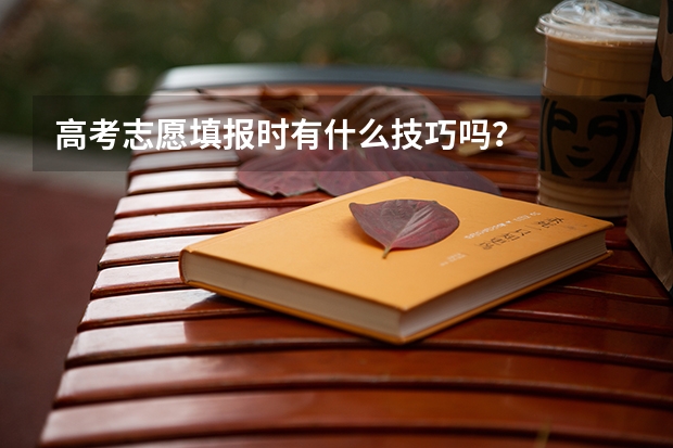 高考志愿填报时有什么技巧吗？