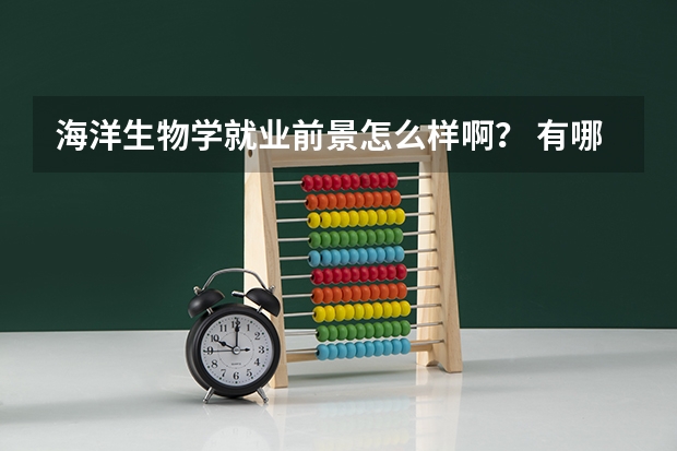 海洋生物学就业前景怎么样啊？ 有哪些可以从事的工作？