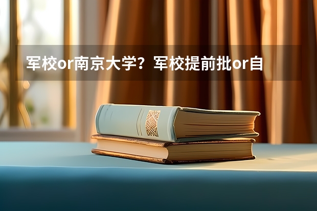 军校or南京大学?军校提前批or自主招生批?我该报哪个?