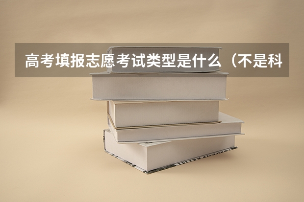 高考填报志愿考试类型是什么（不是科类）