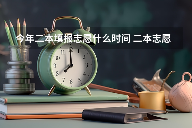 今年二本填报志愿什么时间 二本志愿填报截止时间四川