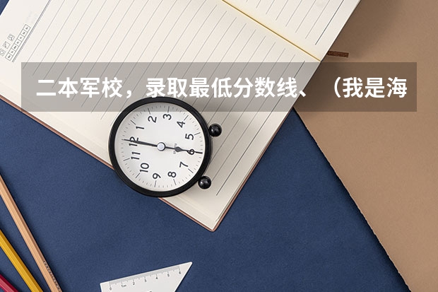 二本军校，录取最低分数线、（我是海南的,想报军校,问问出来待遇）