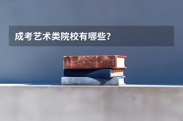 成考艺术类院校有哪些?