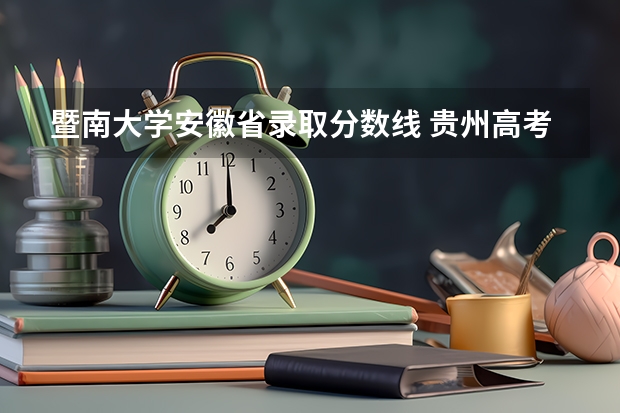 暨南大学安徽省录取分数线 贵州高考 一本录取人数比例