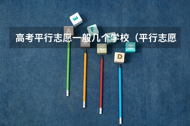 高考平行志愿一般几个学校（平行志愿可以填报几个学校？）