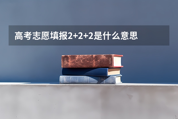 高考志愿填报2+2+2是什么意思