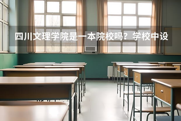 四川文理学院是一本院校吗？学校中设有哪些专业？