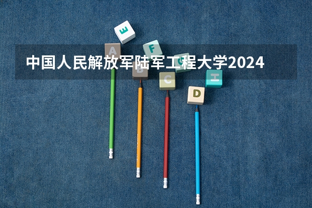 中国人民解放军陆军工程大学2024在广东招生计划