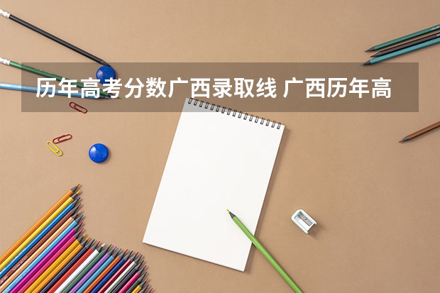 历年高考分数广西录取线 广西历年高考录取分数线