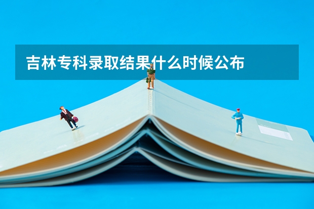 吉林专科录取结果什么时候公布