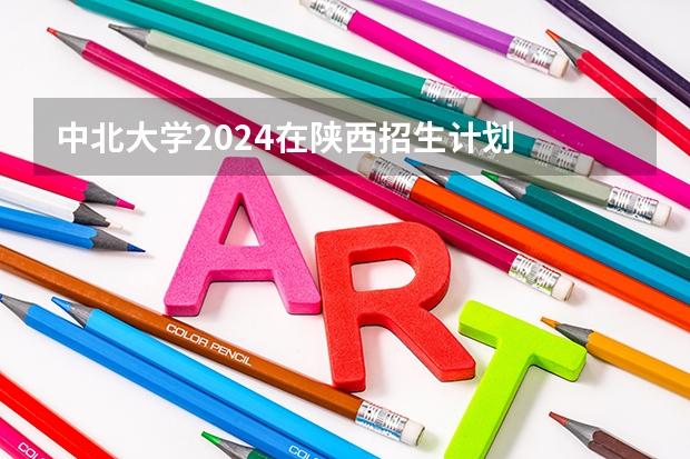 中北大学2024在陕西招生计划
