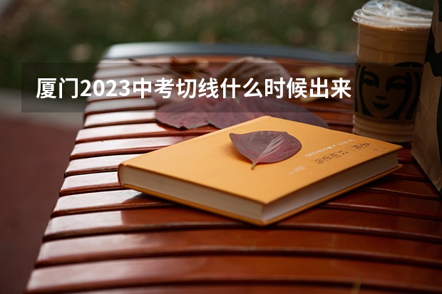 厦门2023中考切线什么时候出来