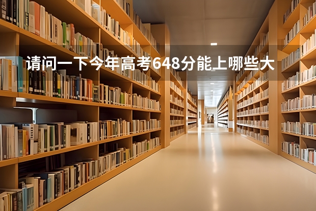 请问一下今年高考648分能上哪些大学？
