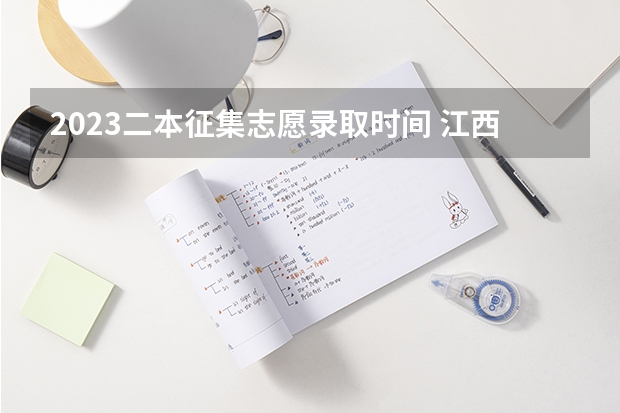 2023二本征集志愿录取时间 江西二本征集志愿投档线
