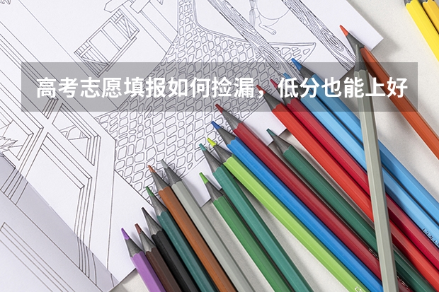 高考志愿填报如何捡漏,低分也能上好大学