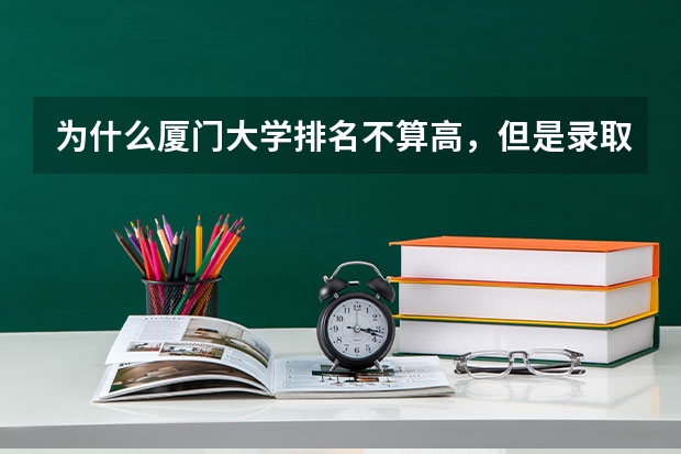 为什么厦门大学排名不算高，但是录取分数线特别高？