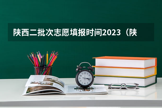 陕西二批次志愿填报时间2023（陕西省二批次志愿填报时间）