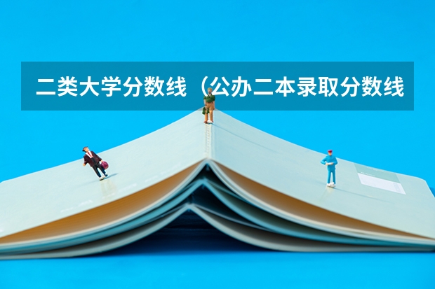 二类大学分数线（公办二本录取分数线）