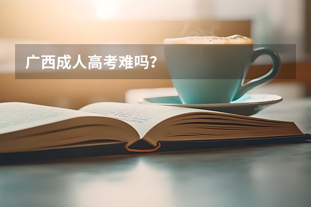 广西成人高考难吗？