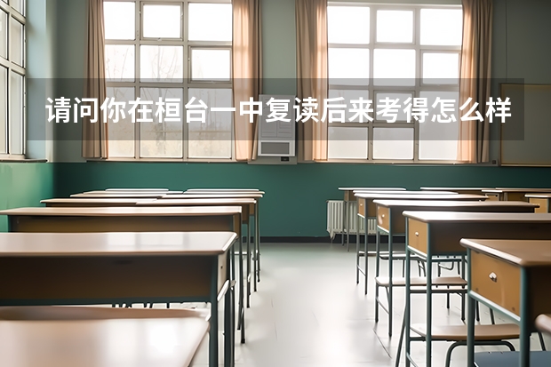 请问你在桓台一中复读后来考得怎么样呀？可以说说环境条件和高考成绩吗