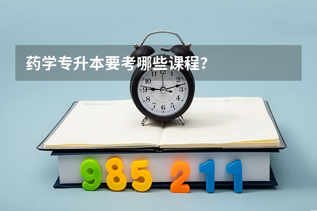 药学专升本要考哪些课程？