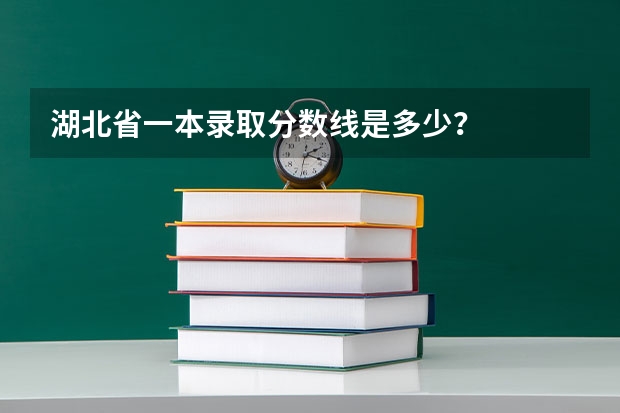 湖北省一本录取分数线是多少？