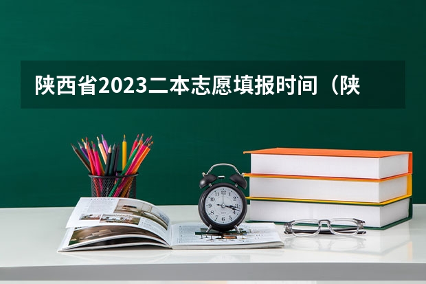 陕西省2023二本志愿填报时间（陕西高考成绩查询时间和志愿填报时间的具体安排，本专科的分数线，请知道的回复一下！如题 谢谢了）