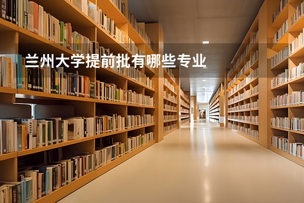 兰州大学提前批有哪些专业