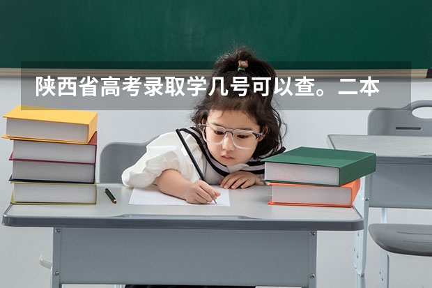 陕西省高考录取学几号可以查。二本 2023陕西高考本科一批录取时间