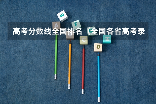 高考分数线全国排名（全国各省高考录取分数线排名）