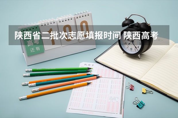 陕西省二批次志愿填报时间 陕西高考志愿可以填几个学校,附具体填报规则方案