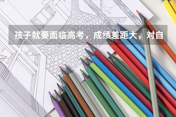 孩子就要面临高考，成绩差距大，对自己没有信心，甚至产生退宿的心里，该如何帮他恢复信心？