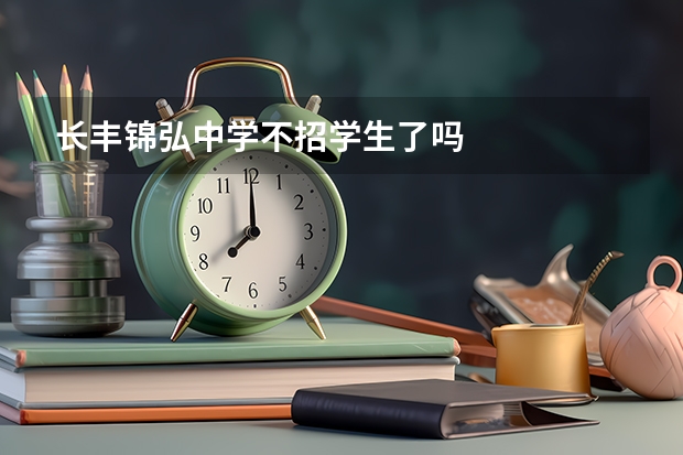 长丰锦弘中学不招学生了吗