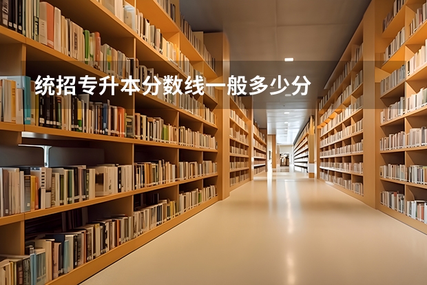 统招专升本分数线一般多少分