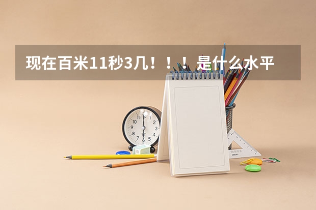 现在百米11秒3几！！！是什么水平啊？？？我学体育参加高考的！！！