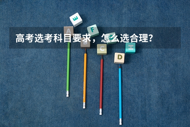 高考选考科目要求,怎么选合理?