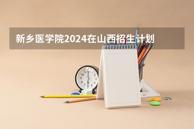 新乡医学院2024在山西招生计划