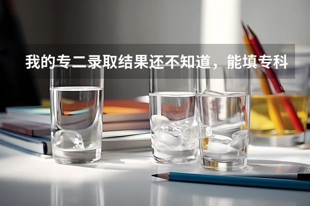 我的专二录取结果还不知道，能填专科提前批的征集志愿吗