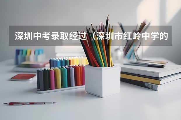 深圳中考录取经过（深圳市红岭中学的办学成绩）