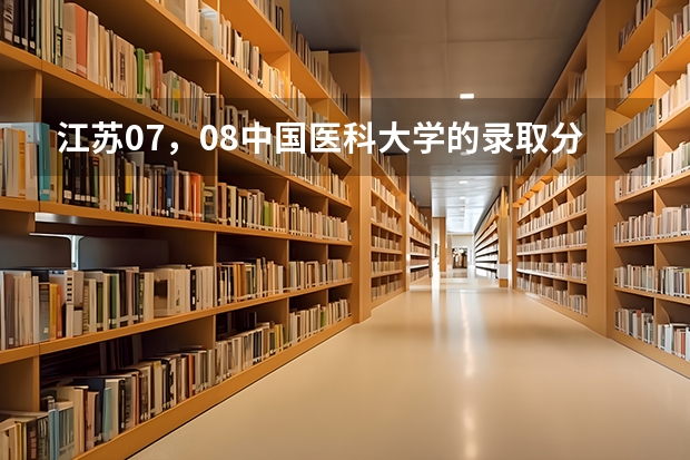 江苏07，08中国医科大学的录取分数线是多少？首都医科大学呢/