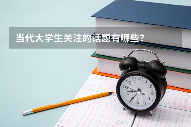 当代大学生关注的话题有哪些？