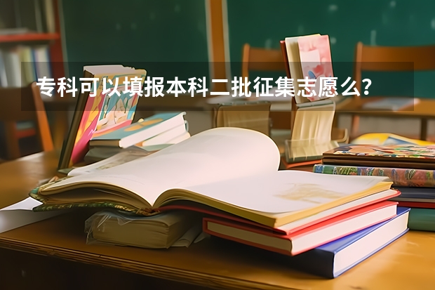 专科可以填报本科二批征集志愿么？ 本科二批征集志愿