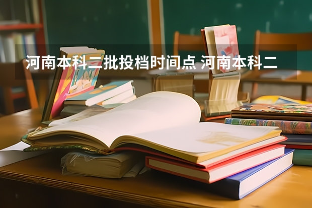 河南本科二批投档时间点 河南本科二批志愿填报时间