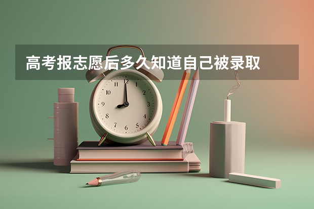 高考报志愿后多久知道自己被录取