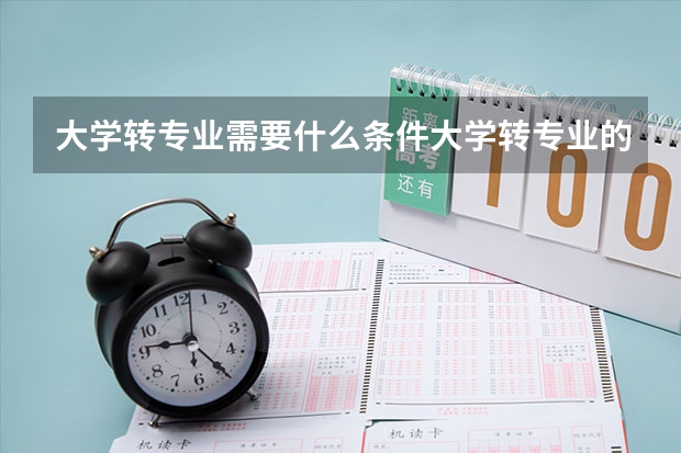 大学转专业需要什么条件大学转专业的条件要求