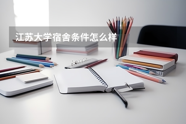 江苏大学宿舍条件怎么样