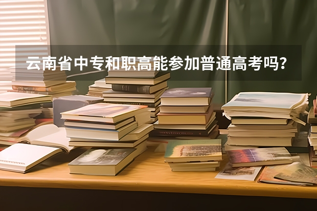 云南省中专和职高能参加普通高考吗？