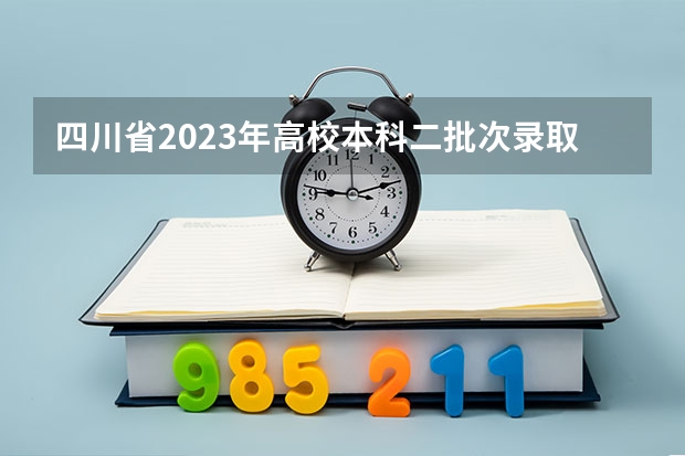 四川省2023年高校本科二批次录取时间（四川本科第二批征集志愿录取时间）