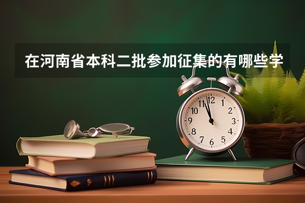 在河南省本科二批参加征集的有哪些学校理科