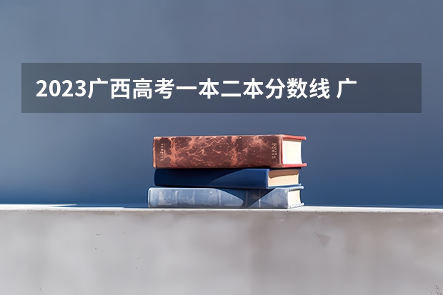 2023广西高考一本二本分数线 广西高考二本分数线